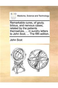 Remarkable cures, of gouty, bilious, and nervous cases, related by the patients themselves, ... in sundry letters to John Scot, ... The fifth edition.