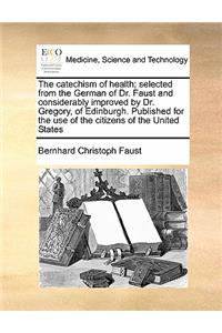 The catechism of health; selected from the German of Dr. Faust and considerably improved by Dr. Gregory, of Edinburgh. Published for the use of the citizens of the United States
