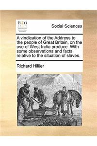 A Vindication of the Address to the People of Great Britain, on the Use of West India Produce. with Some Observations and Facts Relative to the Situ