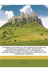 Sermon Delivered at the Annual Election on Wednesday, January 4, 1837, Before His Excellency Edward Everett, Governor, His Honor George Hull, Lieutenant Governor, the Honorable Council