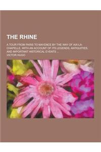 The Rhine; A Tour from Paris to Mayence by the Way of AIX-La-Chapelle, with an Account of Its Legends, Antiquities, and Important Historical Events ..