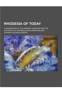 Rhodesia of Today; A Description of the Present Condition and the Prospects of Matabeleland & Mashonaland