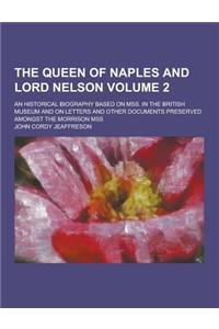 Queen of Naples and Lord Nelson; An Historical Biography Based on Mss. in the British Museum and on Letters and Other Documents Preserved Amongst