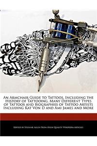 An Armchair Guide to Tattoos, Including the History of Tattooing, Many Different Types of Tattoos and Biographies of Tattoo Artists Including Kat Von D and Ami James and More