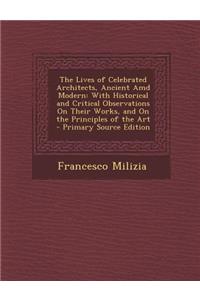 The Lives of Celebrated Architects, Ancient AMD Modern: With Historical and Critical Observations on Their Works, and on the Principles of the Art - P