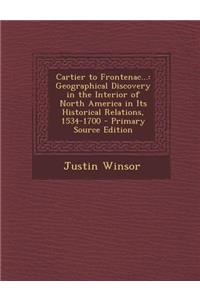 Cartier to Frontenac...: Geographical Discovery in the Interior of North America in Its Historical Relations, 1534-1700 - Primary Source Editio