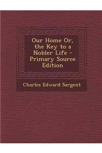 Our Home Or, the Key to a Nobler Life
