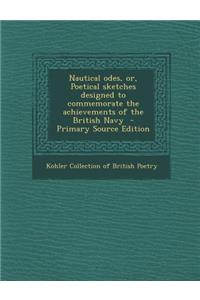 Nautical Odes, Or, Poetical Sketches Designed to Commemorate the Achievements of the British Navy