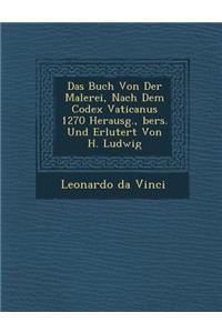 Das Buch Von Der Malerei, Nach Dem Codex Vaticanus 1270 Herausg., ?bers. Und Erl?utert Von H. Ludwig