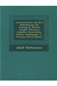 Grammatisches Aus Dem Mahabharata: Ein Anhang Zu William Dwight Whitney's Indischer Grammatik, Volume 2, Part 1: Ein Anhang Zu William Dwight Whitney's Indischer Grammatik, Volume 2, Part 1