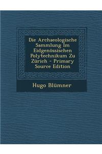 Die Archaeologische Sammlung Im Eidgenossischen Polytechnikum Zu Zurich