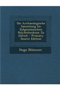 Die Archaeologische Sammlung Im Eidgenossischen Polytechnikum Zu Zurich