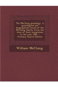 The McClung Genealogy. a Genealogical and Biographical Record of the McClung Family from the Time of Their Emigration to the Year 1904