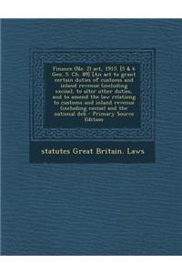 Finance (No. 2) ACT, 1915. [5 & 6 Geo. 5. Ch. 89] [An ACT to Grant Certain Duties of Customs and Inland Revenue (Including Excise), to Alter Other Duties, and to Amend the Law Relationg to Customs and Inland Revenue (Including Excise) and the Natio