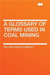 A Glossary of Terms Used in Coal Mining