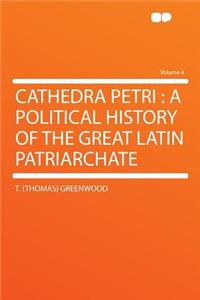 Cathedra Petri: A Political History of the Great Latin Patriarchate Volume 4