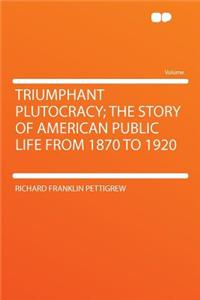 Triumphant Plutocracy; The Story of American Public Life from 1870 to 1920