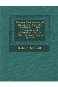 Eastern Turkestan and Dzungaria, and the Rebellion of the Tungans and Taranchis, 1862 to 1866 - Primary Source Edition
