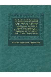 The Poultry Book: Comprising the Breading and Management of Profitable and Ornamental Poultry, Their Qualities and Characteristics; To W