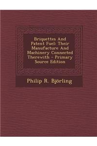 Briquettes and Patent Fuel: Their Manufacture and Machinery Connected Therewith - Primary Source Edition