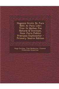 Hugonis Grotii de Jure Belli AC Pacis Libri Tres