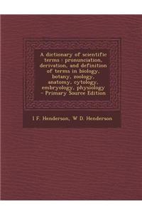 A Dictionary of Scientific Terms: Pronunciation, Derivation, and Definition of Terms in Biology, Botany, Zoology, Anatomy, Cytology, Embryology, Physi
