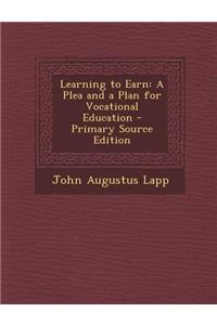 Learning to Earn: A Plea and a Plan for Vocational Education - Primary Source Edition