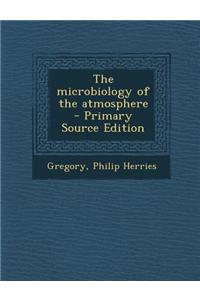 The Microbiology of the Atmosphere - Primary Source Edition