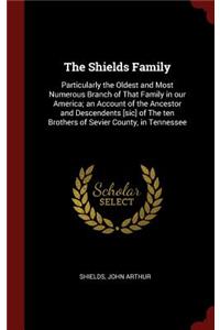 The Shields Family: Particularly the Oldest and Most Numerous Branch of That Family in our America; an Account of the Ancestor and Descendents [sic] of The ten Brothers