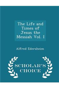 The Life and Times of Jesus the Messiah Vol. I - Scholar's Choice Edition