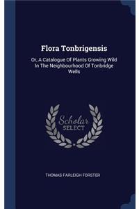 Flora Tonbrigensis: Or, A Catalogue Of Plants Growing Wild In The Neighbourhood Of Tonbridge Wells