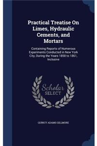 Practical Treatise On Limes, Hydraulic Cements, and Mortars
