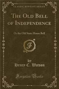 The Old Bell of Independence: Or the Old State House Bell (Classic Reprint)