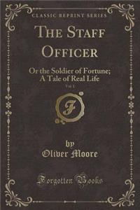The Staff Officer, Vol. 1: Or the Soldier of Fortune; A Tale of Real Life (Classic Reprint)