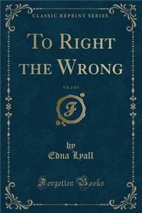 To Right the Wrong, Vol. 2 of 3 (Classic Reprint)