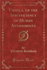 Ursula, or the Insufficiency of Human Attainments (Classic Reprint)