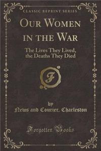 Our Women in the War: The Lives They Lived, the Deaths They Died (Classic Reprint)