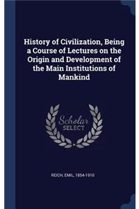 History of Civilization, Being a Course of Lectures on the Origin and Development of the Main Institutions of Mankind