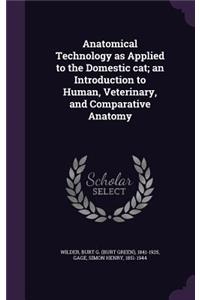 Anatomical Technology as Applied to the Domestic Cat; An Introduction to Human, Veterinary, and Comparative Anatomy