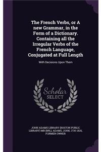 The French Verbs, or A new Grammar, in the Form of a Dictionary. Containing all the Irregular Verbs of the French Language, Conjugated at Full Length