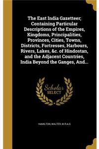 The East India Gazetteer; Containing Particular Descriptions of the Empires, Kingdoms, Principalities, Provinces, Cities, Towns, Districts, Fortresses, Harbours, Rivers, Lakes, &c. of Hindostan, and the Adjacent Countries, India Beyond the Ganges,