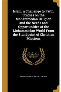 Islam, a Challenge to Faith; Studies on the Mohammedan Religion and the Needs and Opportunities of the Mohammedan World from the Standpoint of Christian Missions