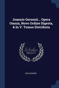 Joannis Gersonii... Opera Omnia, Novo Ordine Digesta, & In V. Tomos Distributa