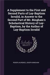 Supplement to the First and Second Parts of Lay-Baptism Invalid, in Answer to the Second Part of Mr. Bingham's Scholastical History of Lay-Baptism, by the Author of Lay-Baptism Invalid