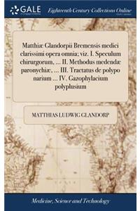 Matthiæ Glandorpii Bremensis Medici Clarissimi Opera Omnia; Viz. I. Speculum Chirurgorum, ... II. Methodus Medendæ Paronychiæ, ... III. Tractatus de Polypo Narium ... IV. Gazophylacium Polyplusium