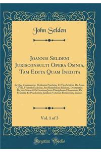 Joannis Seldeni Jurisconsulti Opera Omnia, Tam Edita Quam Inedita, Vol. 1 of 3: In Quo Continentur, Dedicatio Praefatio, Et Vita Seldeni; de Anno Civili Veteris Ecclesiae, Seu Reipublicae Judaicae, Disserratio; de Jure Naturali Et Gentium Juxta Dis