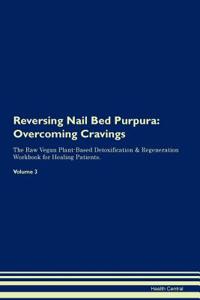 Reversing Nail Bed Purpura: Overcoming Cravings the Raw Vegan Plant-Based Detoxification & Regeneration Workbook for Healing Patients. Volume 3