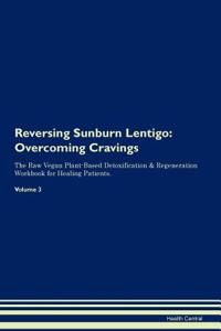 Reversing Sunburn Lentigo: Overcoming Cravings the Raw Vegan Plant-Based Detoxification & Regeneration Workbook for Healing Patients. Volume 3