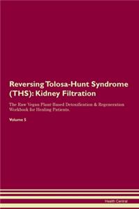Reversing Tolosa-Hunt Syndrome (THS): Kidney Filtration The Raw Vegan Plant-Based Detoxification & Regeneration Workbook for Healing Patients. Volume 5