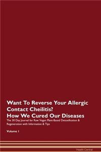 Want To Reverse Your Allergic Contact Cheilitis? How We Cured Our Diseases. The 30 Day Journal for Raw Vegan Plant-Based Detoxification & Regeneration with Information & Tips Volume 1